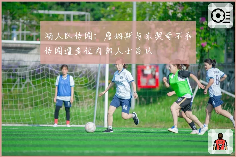 湖人队传闻：詹姆斯与东契奇不和传闻遭多位内部人士否认