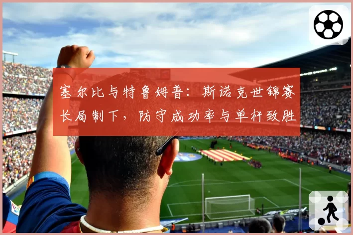 塞尔比与特鲁姆普：斯诺克世锦赛长局制下，防守成功率与单杆致胜能力对比