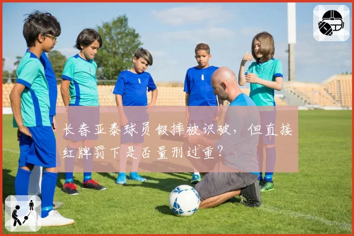 长春亚泰球员假摔被识破,但直接红牌罚下是否量刑过重?