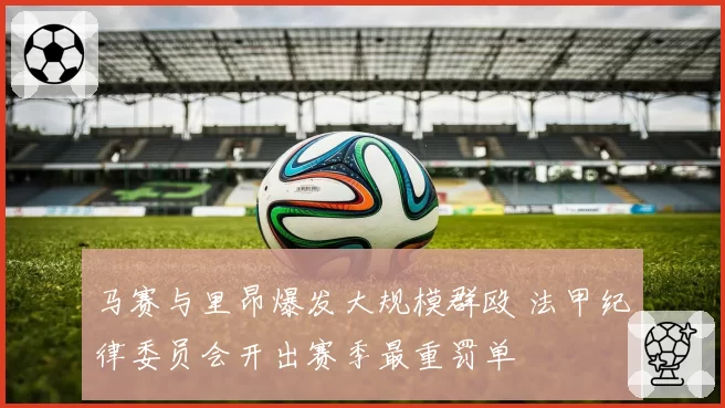 马赛与里昂爆发大规模群殴 法甲纪律委员会开出赛季最重罚单