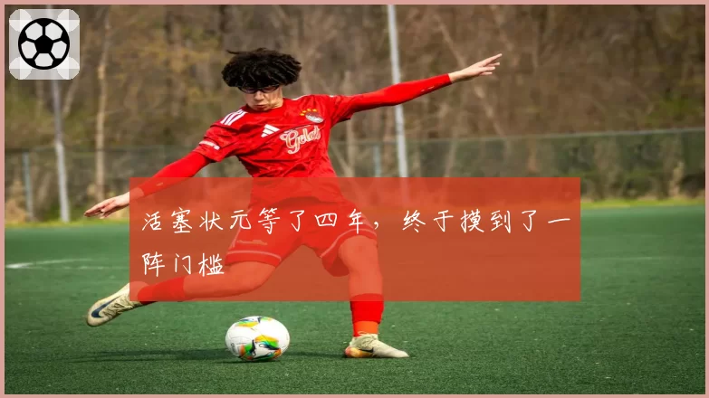 活塞状元等了四年，终于摸到了一阵门槛