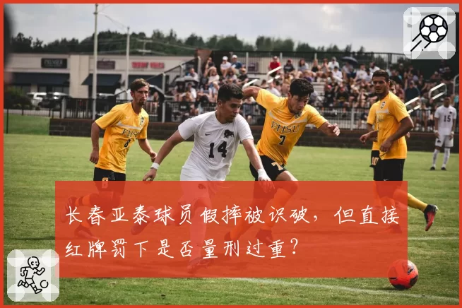 长春亚泰球员假摔被识破，但直接红牌罚下是否量刑过重？