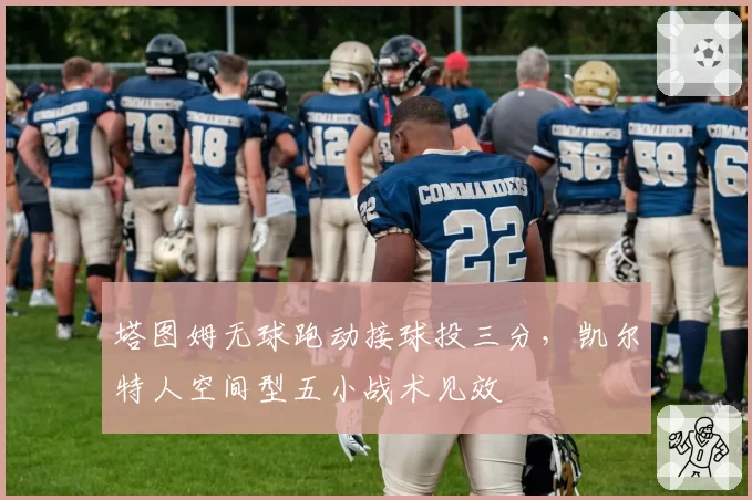 塔图姆无球跑动接球投三分,凯尔特人空间型五小战术见效