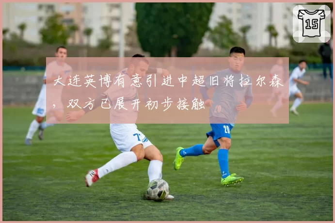 大连英博有意引进中超旧将拉尔森,双方已展开初步接触