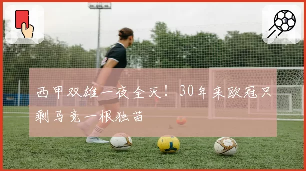 西甲双雄一夜全灭！30年来欧冠只剩马竞一根独苗